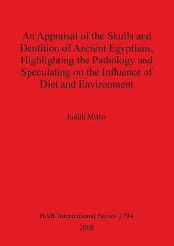 An Appraisal of the Skulls and Dentition of Ancient Egyptians Highlighting the Pathology and Speculating on the Influence of Diet and Environment