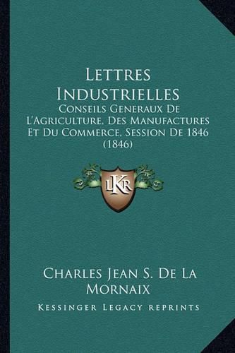 Lettres Industrielles: Conseils Generaux de L'Agriculture, Des Manufactures Et Du Commerce, Session de 1846 (1846)