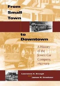 Cover image for From Small Town to Downtown: A History of the Jewett Car Company, 1893-1919