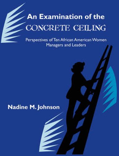 Cover image for An Examination of the Concrete Ceiling: Perspectives of Ten African American Women Managers and Leaders: Perspectives of Ten African American Women Managers and Leaders