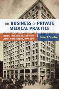 Cover image for Business of Private Medical Practice: Doctors, Specialization, and Urban Change in Philadelphia, 1900-1940