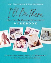 Cover image for I'll Be There (But I'll Be Wearing Sweatpants) Workbook: Finding Unfiltered, Real-Life Friendships in this Crazy, Chaotic World
