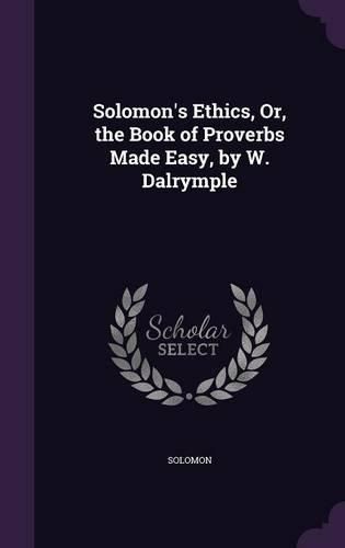 Cover image for Solomon's Ethics, Or, the Book of Proverbs Made Easy, by W. Dalrymple