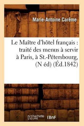 Cover image for Le Maitre d'Hotel Francais: Traite Des Menus A Servir A Paris, A St.-Petersbourg, (N Ed) (Ed.1842)