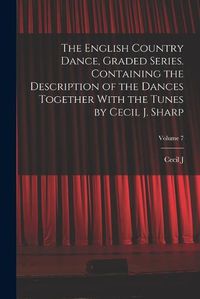 Cover image for The English Country Dance, Graded Series. Containing the Description of the Dances Together With the Tunes by Cecil J. Sharp; Volume 7