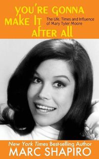 Cover image for You're Gonna Make It After All: The Life, Times and Influence of Mary Tyler Moore