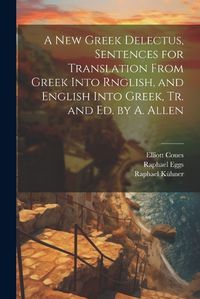 Cover image for A New Greek Delectus, Sentences for Translation From Greek Into Rnglish, and English Into Greek, Tr. and Ed. by A. Allen