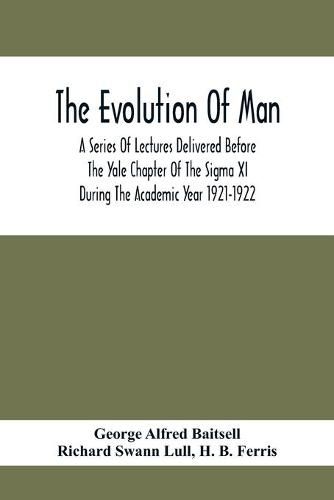 Cover image for The Evolution Of Man; A Series Of Lectures Delivered Before The Yale Chapter Of The Sigma Xi During The Academic Year 1921-1922