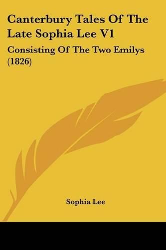 Canterbury Tales of the Late Sophia Lee V1: Consisting of the Two Emilys (1826)