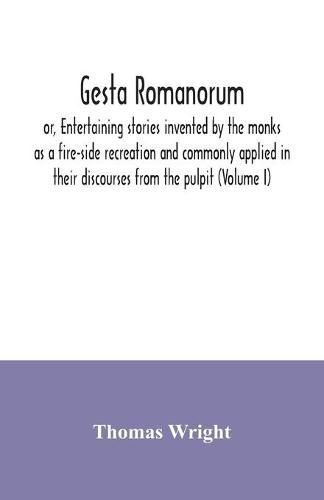 Cover image for Gesta Romanorum, or, Entertaining stories invented by the monks as a fire-side recreation and commonly applied in their discourses from the pulpit (Volume I)