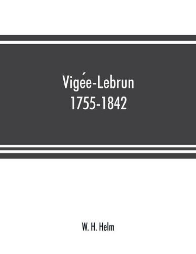 Vige&#769;e-Lebrun, 1755-1842: her life, works, and friendships