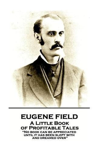 Cover image for Eugene Field - A Little Book of Profitable Tales: No book can be appreciated until it has been slept with and dreamed over