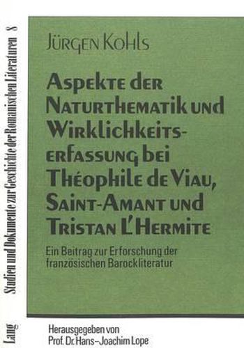 Aspekte Der Naturthematik Und Wirklichkeitserfassung Bei Theophile de Viau, Saint-Amant Und Tristan L'Hermite: Ein Beitrag Zur Erforschung Der Franzoesischen Barockliteratur