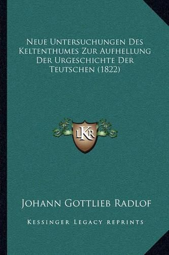 Cover image for Neue Untersuchungen Des Keltenthumes Zur Aufhellung Der Urgeschichte Der Teutschen (1822)