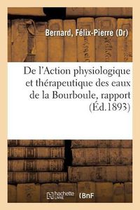 Cover image for de l'Action Physiologique Et Therapeutique Des Eaux de la Bourboule, Rapport: Presente a l'Academie a la Suite de Sa Mission