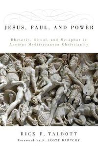 Cover image for Jesus, Paul, and Power: Rhetoric, Ritual, and Metaphor in Ancient Mediterranean Christianity