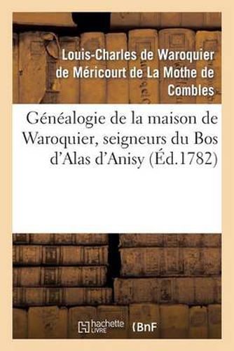 Cover image for Genealogie de la Maison de Waroquier, Seigneurs Du Bos d'Alas d'Anisy, Dit Le Bos de Peelu: , Viel-Dampierre, Freny, Signemont, Blesme...