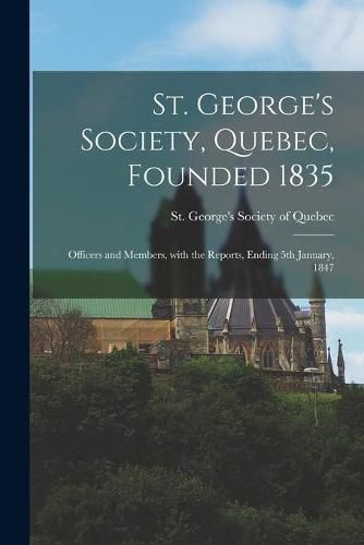 Cover image for St. George's Society, Quebec, Founded 1835 [microform]: Officers and Members, With the Reports, Ending 5th January, 1847