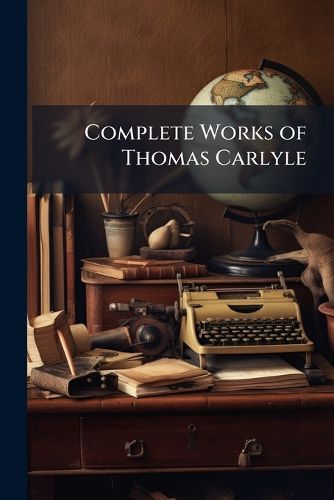 Cover image for Complete Works of Thomas Carlyle: The Life of Friedrich Schiller, Comprehending an Examination of His Works