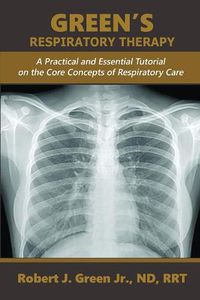 Cover image for Green's Respiratory Therapy: A Practical and Essential Tutorial on the Core Concepts of Respiratory Care