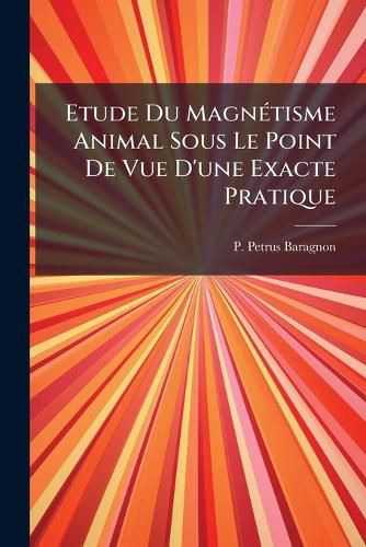 Cover image for Etude Du Magn Tisme Animal Sous Le Point de Vue D'Une Exacte Pratique: Suivie D'Un Mot Sur La Rotation Des Tables...