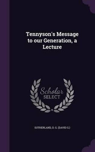 Tennyson's Message to Our Generation, a Lecture