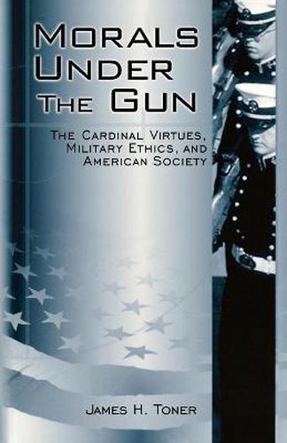 Cover image for Morals under the Gun: The Cardinal Virtues, Military Ethics, and American Society