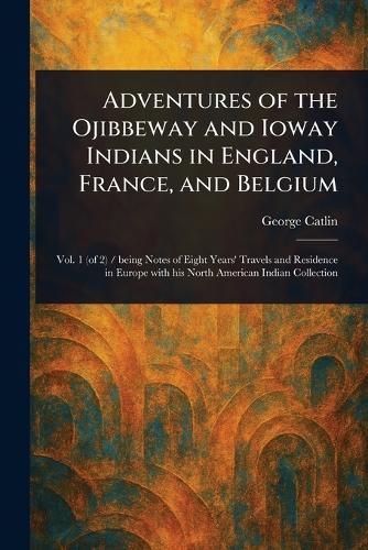 Cover image for Adventures of the Ojibbeway and Ioway Indians in England, France, and Belgium