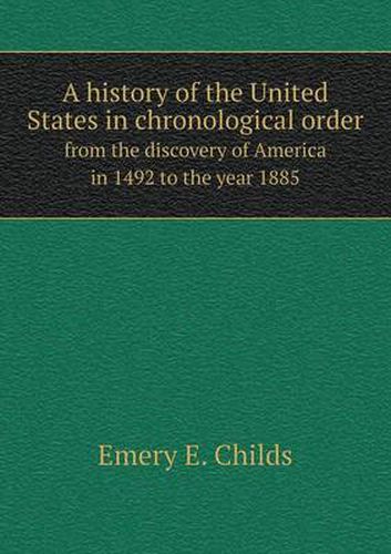 Cover image for A history of the United States in chronological order from the discovery of America in 1492 to the year 1885