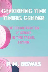Cover image for Gendering Time, Timing Gender: The Deconstruction of Gender in Time Travel Fiction