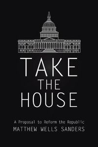 Cover image for Take the House: A Proposal to Reform the Republic