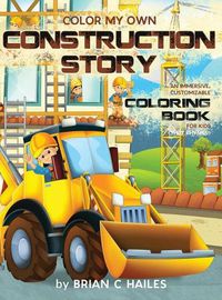 Cover image for Color My Own Construction Story: An Immersive, Customizable Coloring Book for Kids (That Rhymes!)