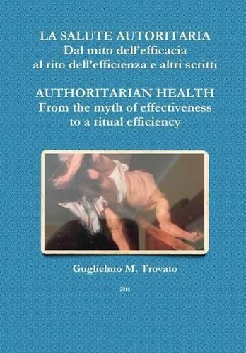 Cover image for LA Salute Autoritaria Dal Mito Dell'efficacia Al Rito Dell'efficienza e Altri Scritti Authoritarian Health from the Myth of Effectiveness to a Ritual Efficiency