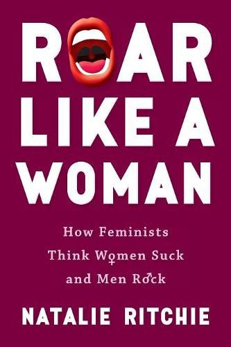 Cover image for Roar Like a Woman: How Feminists Think Women Suck and Men Rock