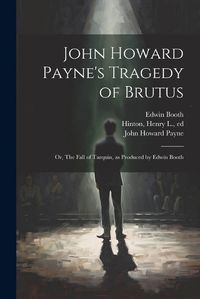 Cover image for John Howard Payne's Tragedy of Brutus; or, The Fall of Tarquin, as Produced by Edwin Booth