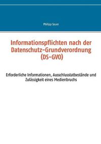 Cover image for Informationspflichten nach der Datenschutz-Grundverordnung (DS-GVO): Erforderliche Informationen, Ausschlusstatbestande und Zulassigkeit eines Medienbruchs