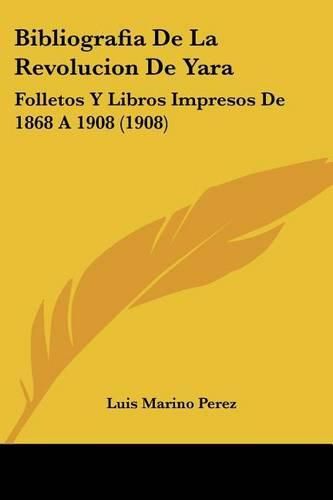 Cover image for Bibliografia de La Revolucion de Yara: Folletos y Libros Impresos de 1868 a 1908 (1908)