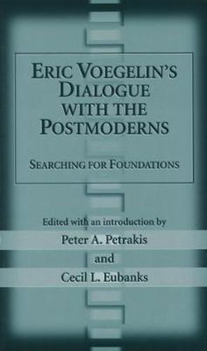 Eric Voegelin's Dialogue with the Postmoderns: Searching for Foundations