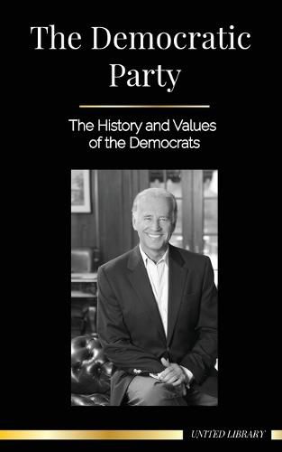 The Democratic Party: The History and Values of the Democrats (Politics in the United States of America)