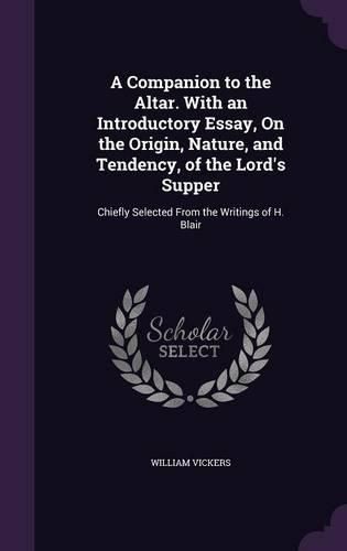 Cover image for A Companion to the Altar. with an Introductory Essay, on the Origin, Nature, and Tendency, of the Lord's Supper: Chiefly Selected from the Writings of H. Blair