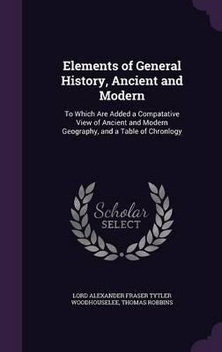 Elements of General History, Ancient and Modern: To Which Are Added a Compatative View of Ancient and Modern Geography, and a Table of Chronlogy