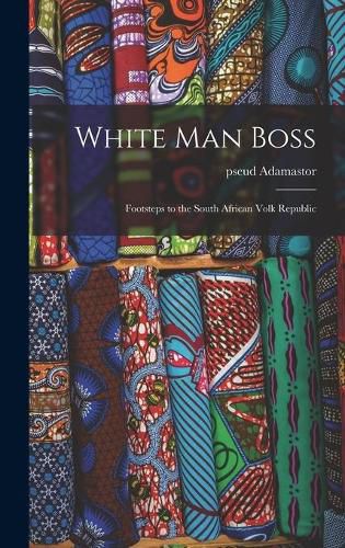 Cover image for White Man Boss; Footsteps to the South African Volk Republic