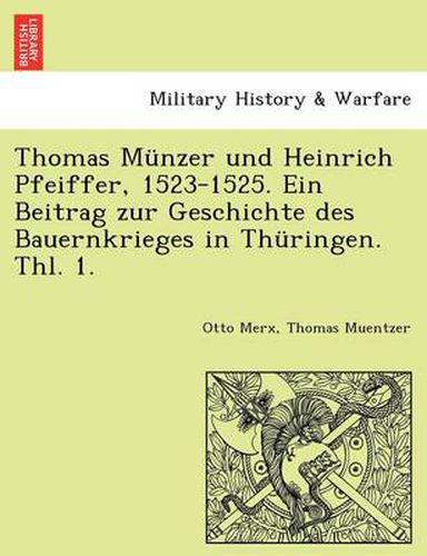 Cover image for Thomas Munzer Und Heinrich Pfeiffer, 1523-1525. Ein Beitrag Zur Geschichte Des Bauernkrieges in Thuringen. Thl. 1.