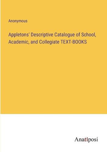 Cover image for Appletons' Descriptive Catalogue of School, Academic, and Collegiate TEXT-BOOKS