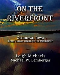 Cover image for On the Riverfront: Ottumwa, Iowa from Turkey Island to the Mixmaster