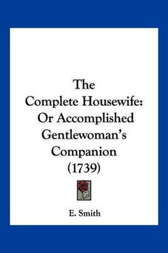 Cover image for The Complete Housewife: Or Accomplished Gentlewoman's Companion (1739)