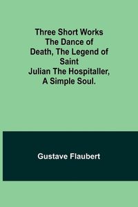Cover image for Three short works The Dance of Death, the Legend of Saint Julian the Hospitaller, a Simple Soul.
