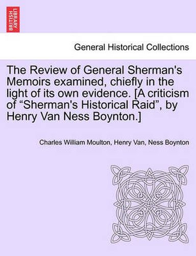 Cover image for The Review of General Sherman's Memoirs Examined, Chiefly in the Light of Its Own Evidence. [A Criticism of Sherman's Historical Raid, by Henry Van Ness Boynton.]