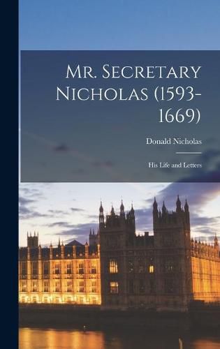 Cover image for Mr. Secretary Nicholas (1593-1669): His Life and Letters