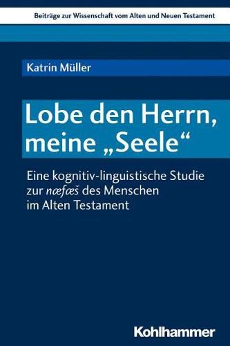 Lobe Den Herrn, Meine 'Seele': Eine Kognitiv-Linguistische Studie Zur Naefaes Des Menschen Im Alten Testament